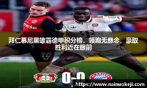 拜仁慕尼黑雄霸德甲积分榜，领跑无悬念，豪取胜利近在眼前