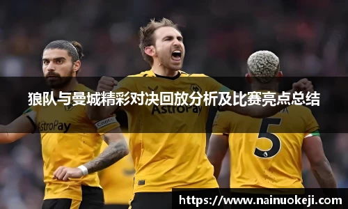 狼队与曼城精彩对决回放分析及比赛亮点总结