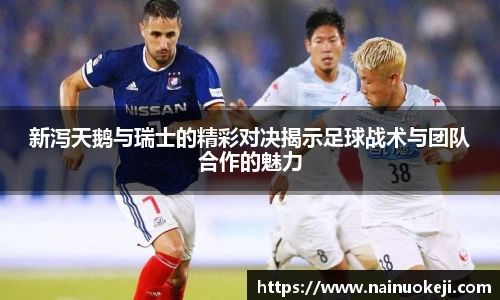 新泻天鹅与瑞士的精彩对决揭示足球战术与团队合作的魅力