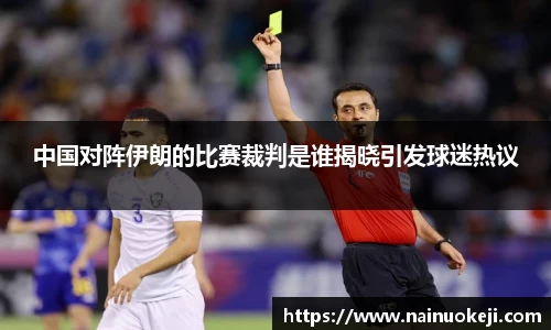 中国对阵伊朗的比赛裁判是谁揭晓引发球迷热议