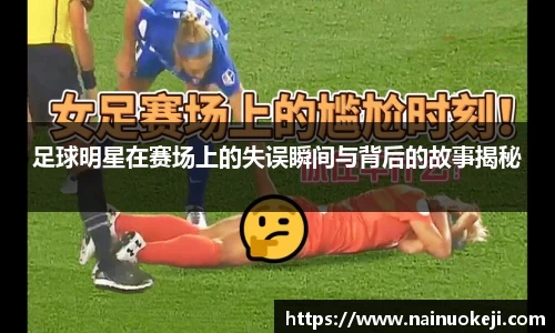 足球明星在赛场上的失误瞬间与背后的故事揭秘