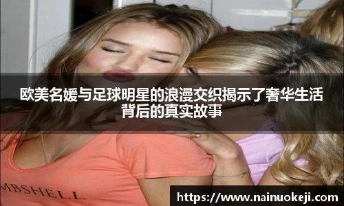 欧美名媛与足球明星的浪漫交织揭示了奢华生活背后的真实故事