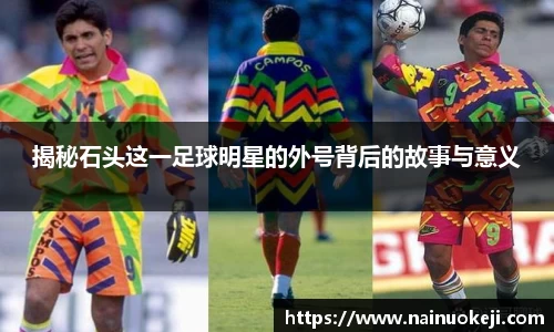 揭秘石头这一足球明星的外号背后的故事与意义