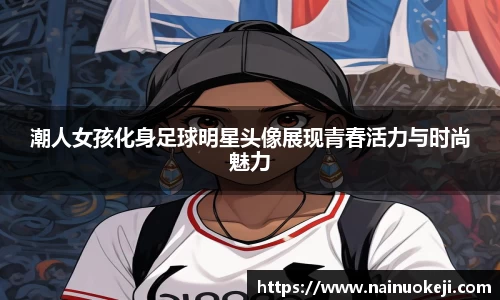 潮人女孩化身足球明星头像展现青春活力与时尚魅力